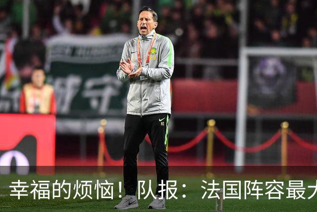 幸福的烦恼！队报：法国阵容最大的疑问 杜埃和巴尔科拉谁首发
