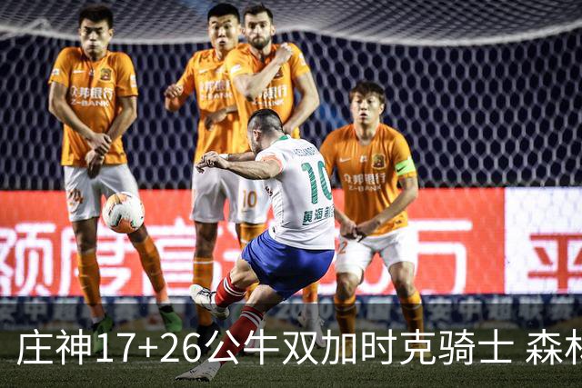 庄神17+26公牛双加时克骑士 森林狼擒熊3连胜